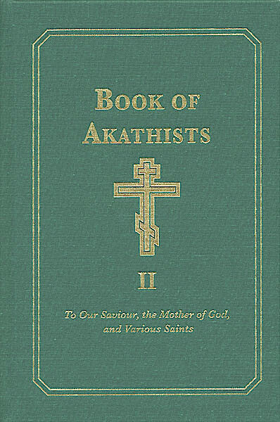 Book of Akathists Volume II: To Our Saviour, the Holy Spirit, the Mother of God, and Various Saints