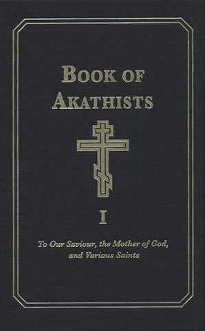 Book of Akathists Volume I: To Our Saviour, the Holy Spirit, the Mother of God, and Various Saints