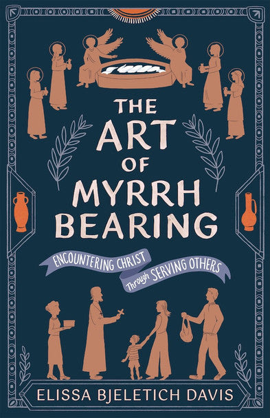 The Art of Myrrhbearing: Encountering Christ through Serving Others